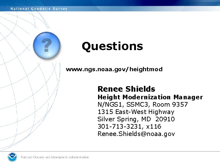 Questions www. ngs. noaa. gov/heightmod Renee Shields Height Modernization Manager N/NGS 1, SSMC 3,