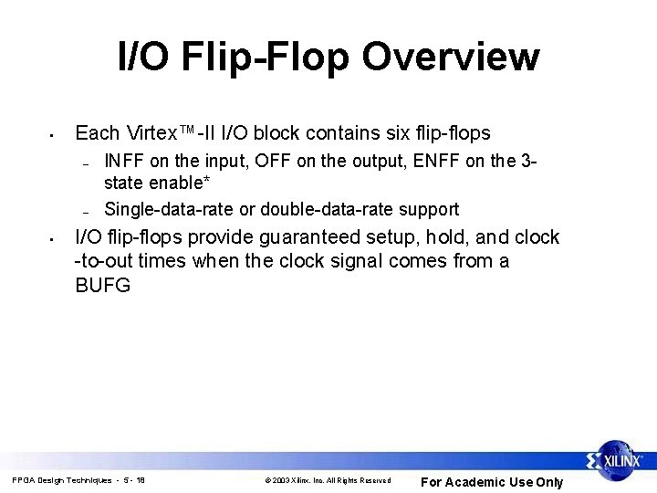 I/O Flip-Flop Overview • Each Virtex™-II I/O block contains six flip-flops – – • I/O Flip-Flop Overview • Each Virtex™-II I/O block contains six flip-flops – – •