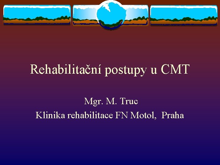 Rehabilitační postupy u CMT Mgr. M. Truc Klinika rehabilitace FN Motol, Praha 