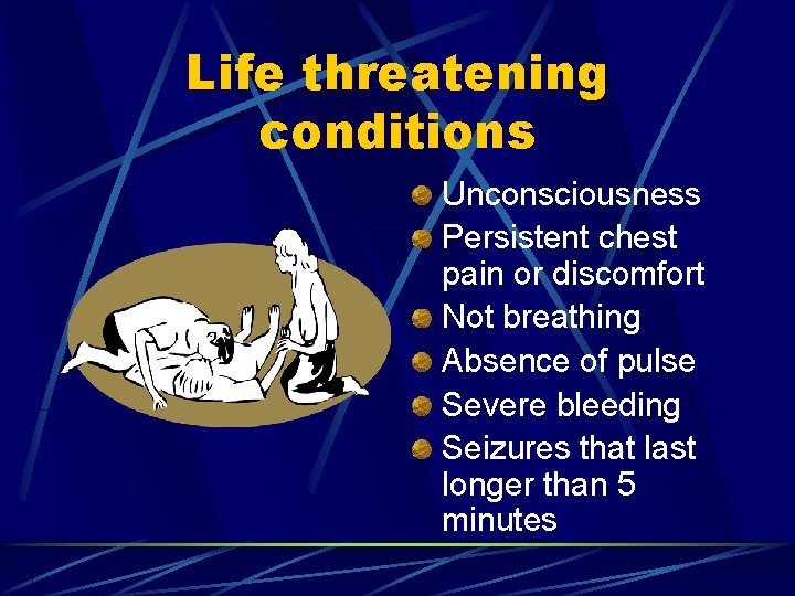 Life threatening conditions Unconsciousness Persistent chest pain or discomfort Not breathing Absence of pulse