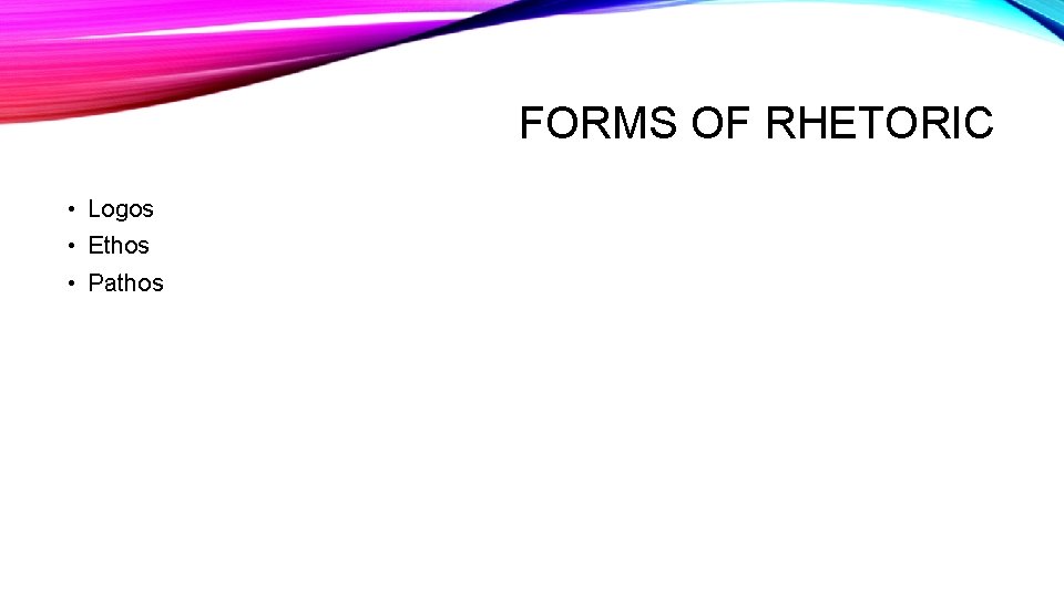 FORMS OF RHETORIC • Logos • Ethos • Pathos 