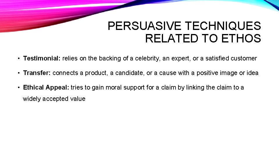 PERSUASIVE TECHNIQUES RELATED TO ETHOS • Testimonial: relies on the backing of a celebrity,