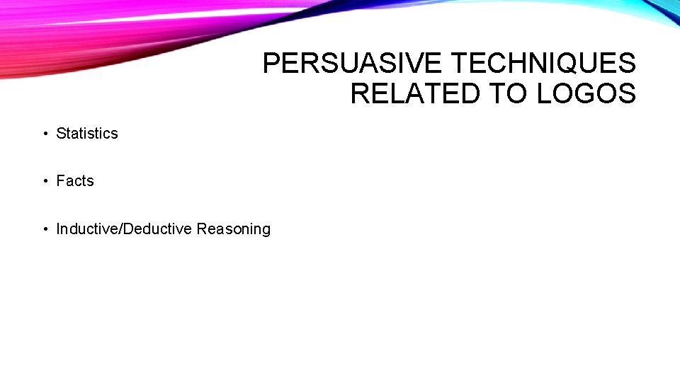 PERSUASIVE TECHNIQUES RELATED TO LOGOS • Statistics • Facts • Inductive/Deductive Reasoning 