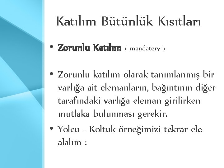 Katılım Bütünlük Kısıtları • Zorunlu Katılım ( mandatory ) • Zorunlu katılım olarak tanımlanmış