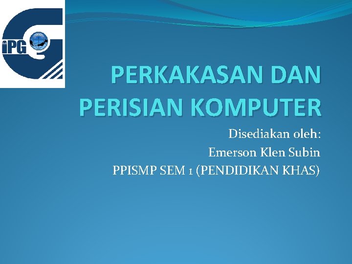 PERKAKASAN DAN PERISIAN KOMPUTER Disediakan oleh: Emerson Klen Subin PPISMP SEM 1 (PENDIDIKAN KHAS)