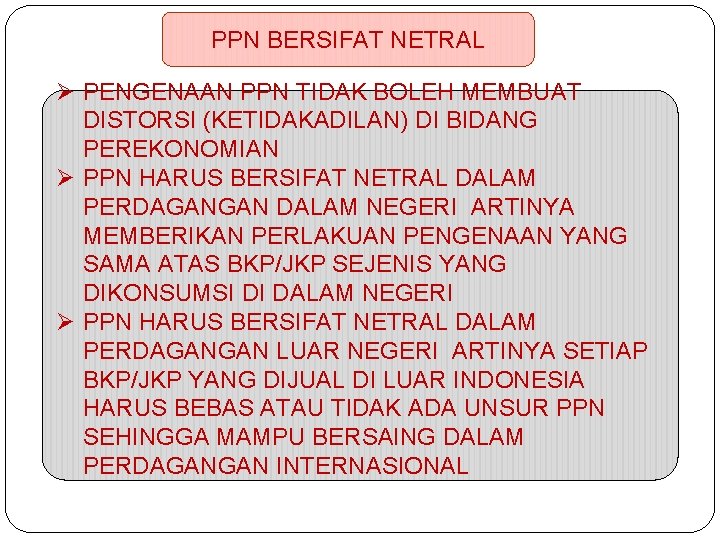 PPN BERSIFAT NETRAL Ø PENGENAAN PPN TIDAK BOLEH MEMBUAT DISTORSI (KETIDAKADILAN) DI BIDANG PEREKONOMIAN