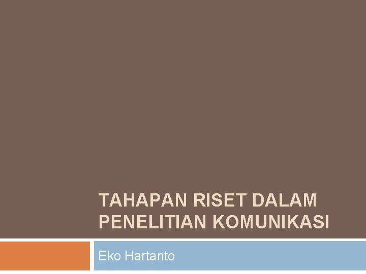 TAHAPAN RISET DALAM PENELITIAN KOMUNIKASI Eko Hartanto 