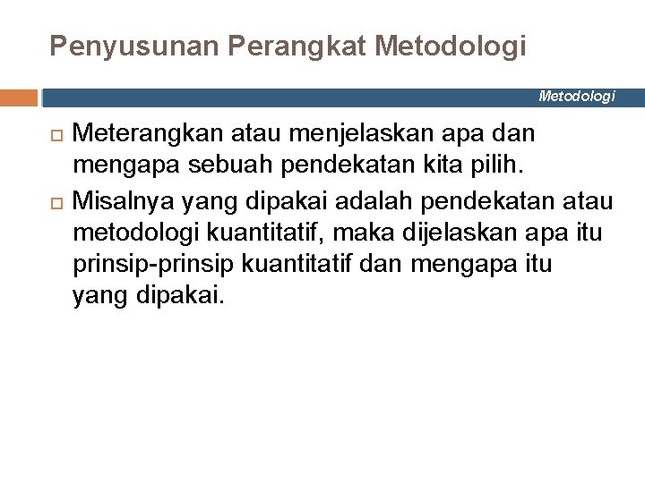 Penyusunan Perangkat Metodologi Meterangkan atau menjelaskan apa dan mengapa sebuah pendekatan kita pilih. Misalnya