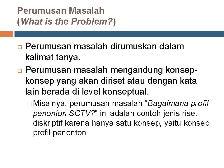 Perumusan Masalah (What is the Problem? ) Perumusan masalah dirumuskan dalam kalimat tanya. Perumusan