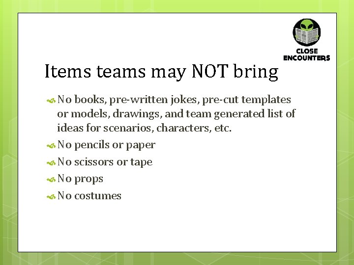 Items teams may NOT bring No books, pre-written jokes, pre-cut templates or models, drawings,