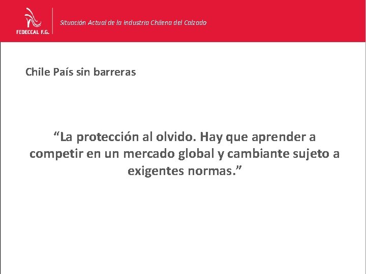 Situación Actual de la Industria Chilena del Calzado Chile País sin barreras “La protección Situación Actual de la Industria Chilena del Calzado Chile País sin barreras “La protección
