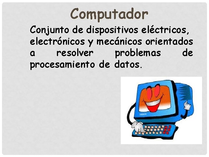 Computador Conjunto de dispositivos eléctricos, electrónicos y mecánicos orientados a resolver problemas de procesamiento