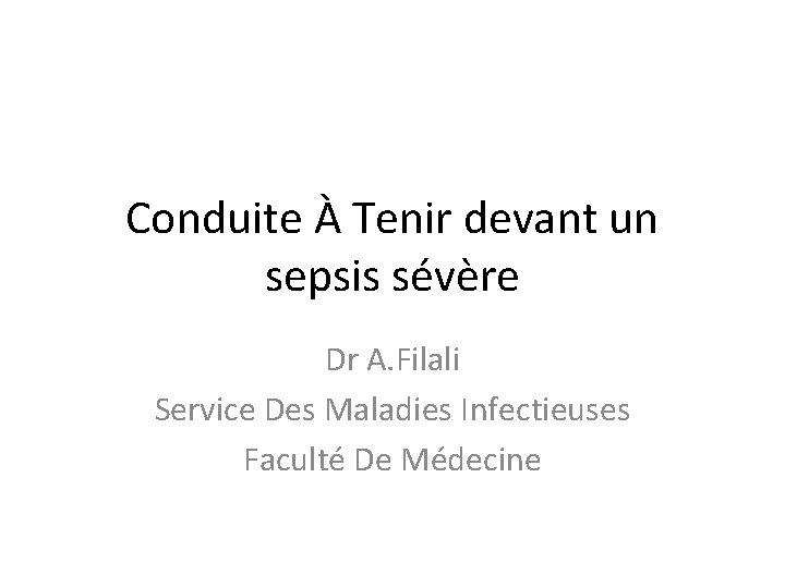 Conduite À Tenir devant un sepsis sévère Dr A. Filali Service Des Maladies Infectieuses