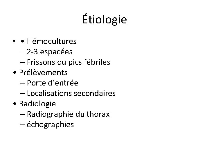 Étiologie • • Hémocultures – 2 -3 espacées – Frissons ou pics fébriles •