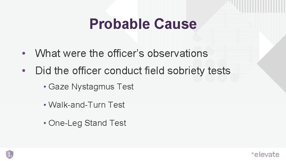 Probable Cause • What were the officer’s observations • Did the officer conduct field