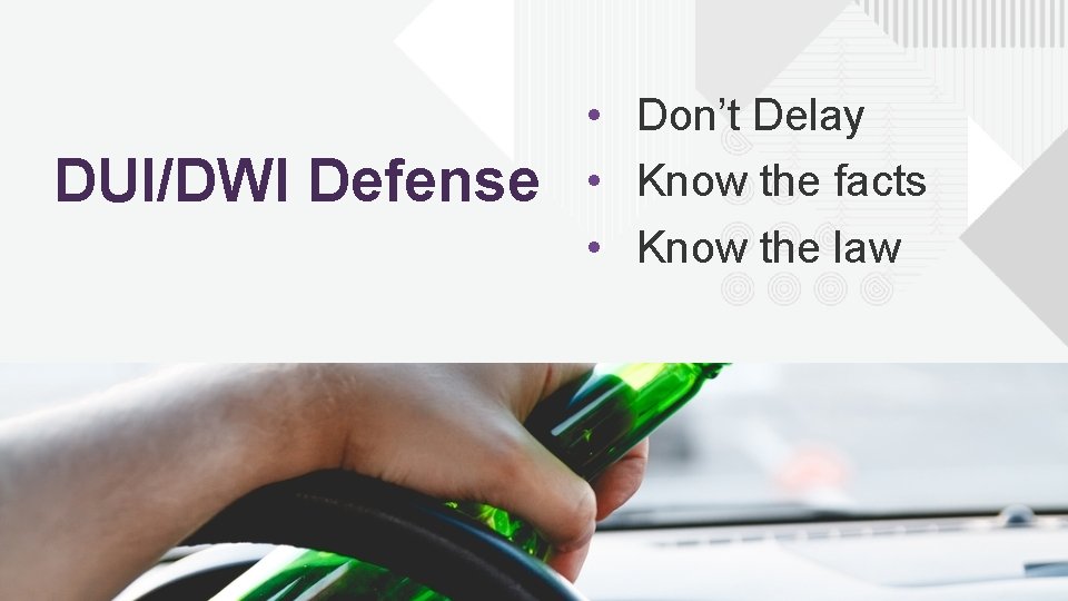 DUI/DWI Defense • Don’t Delay • Know the facts • Know the law 