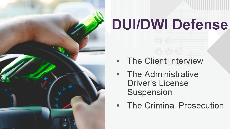 DUI/DWI Defense • The Client Interview • The Administrative Driver’s License Suspension • The