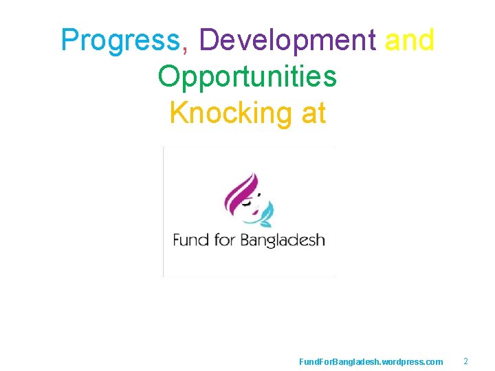 Progress, Development and Opportunities Knocking at Fund. For. Bangladesh. wordpress. com 2 Progress, Development and Opportunities Knocking at Fund. For. Bangladesh. wordpress. com 2