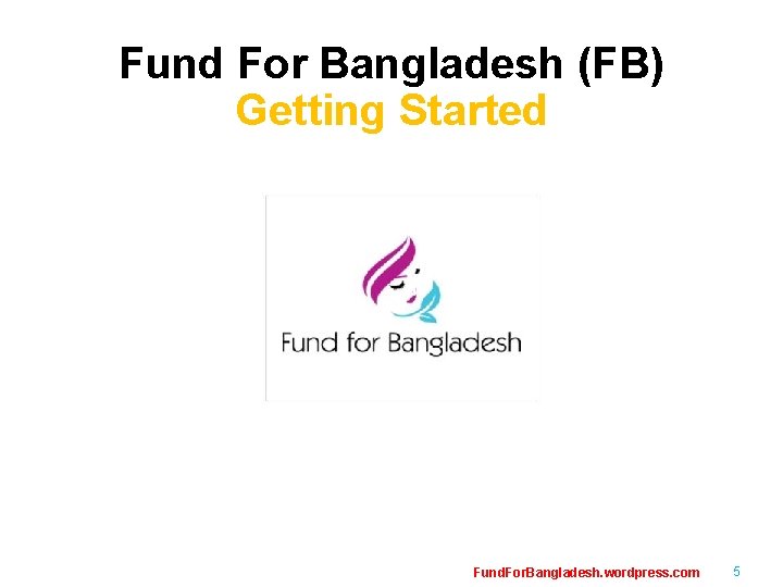 Fund For Bangladesh (FB) Getting Started Fund. For. Bangladesh. wordpress. com 5 Fund For Bangladesh (FB) Getting Started Fund. For. Bangladesh. wordpress. com 5