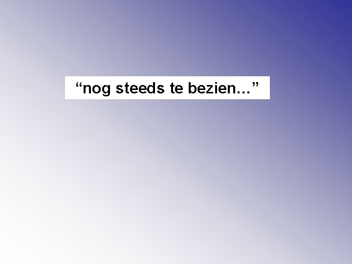 “nog steeds te bezien…” 