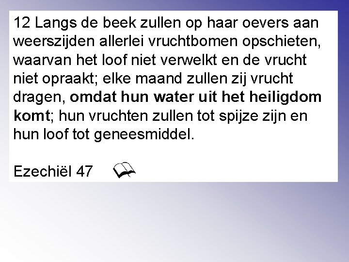12 Langs de beek zullen op haar oevers aan weerszijden allerlei vruchtbomen opschieten, waarvan
