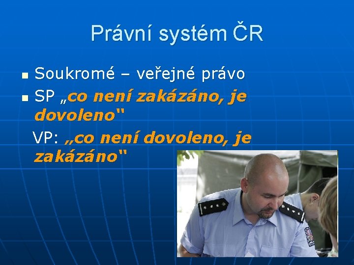 Právní systém ČR Soukromé – veřejné právo n SP „co není zakázáno, je dovoleno“