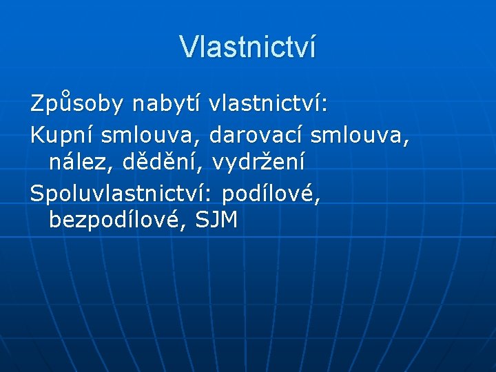 Vlastnictví Způsoby nabytí vlastnictví: Kupní smlouva, darovací smlouva, nález, dědění, vydržení Spoluvlastnictví: podílové, bezpodílové,