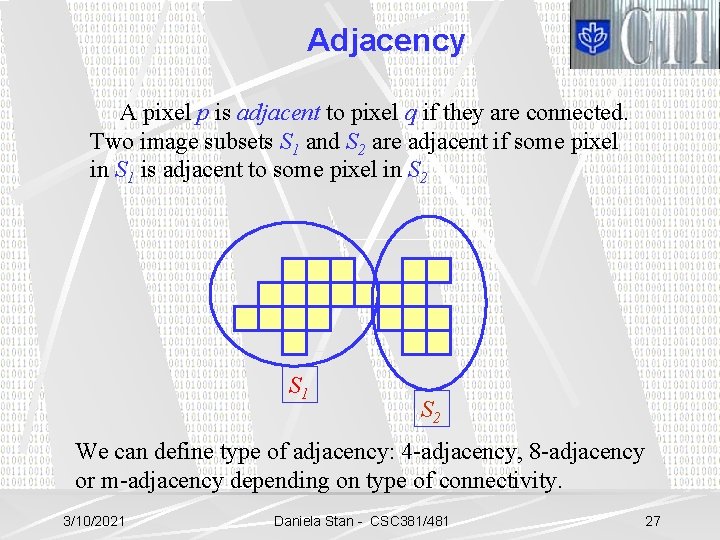Adjacency A pixel p is adjacent to pixel q if they are connected. Two