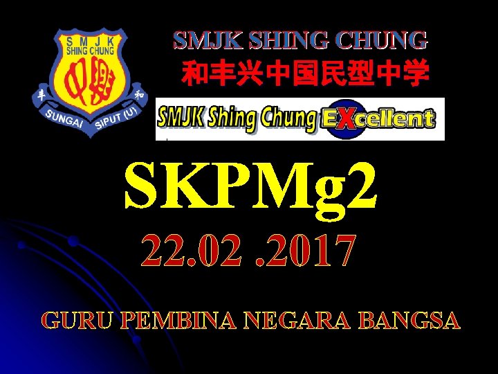 SMJK SHING CHUNG 和丰兴中国民型中学 SKPMg 2 22. 02. 2017 GURU PEMBINA NEGARA BANGSA 