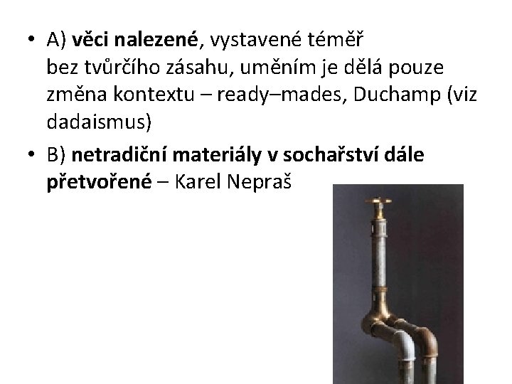  • A) věci nalezené, vystavené téměř bez tvůrčího zásahu, uměním je dělá pouze
