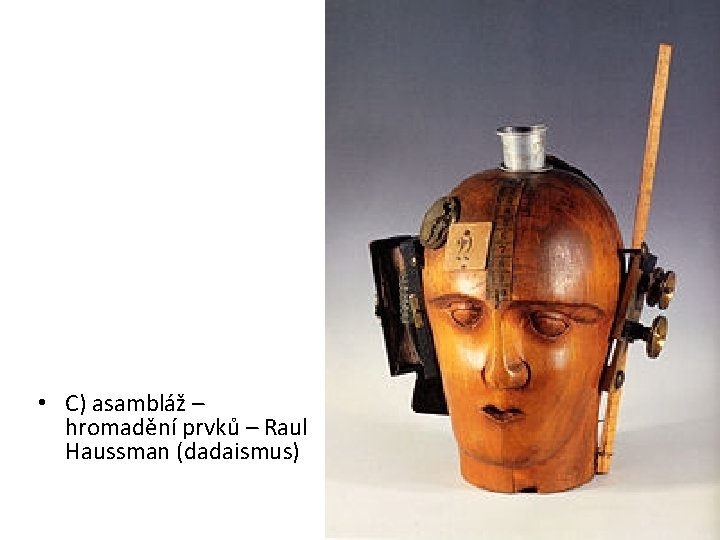  • C) asambláž – hromadění prvků – Raul Haussman (dadaismus) 