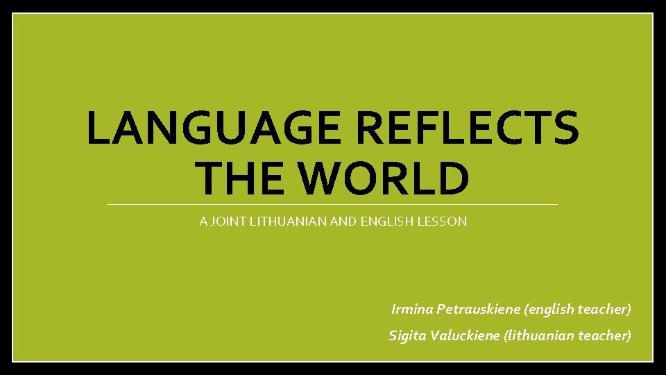LANGUAGE REFLECTS THE WORLD A JOINT LITHUANIAN AND ENGLISH LESSON Irmina Petrauskiene (english teacher)