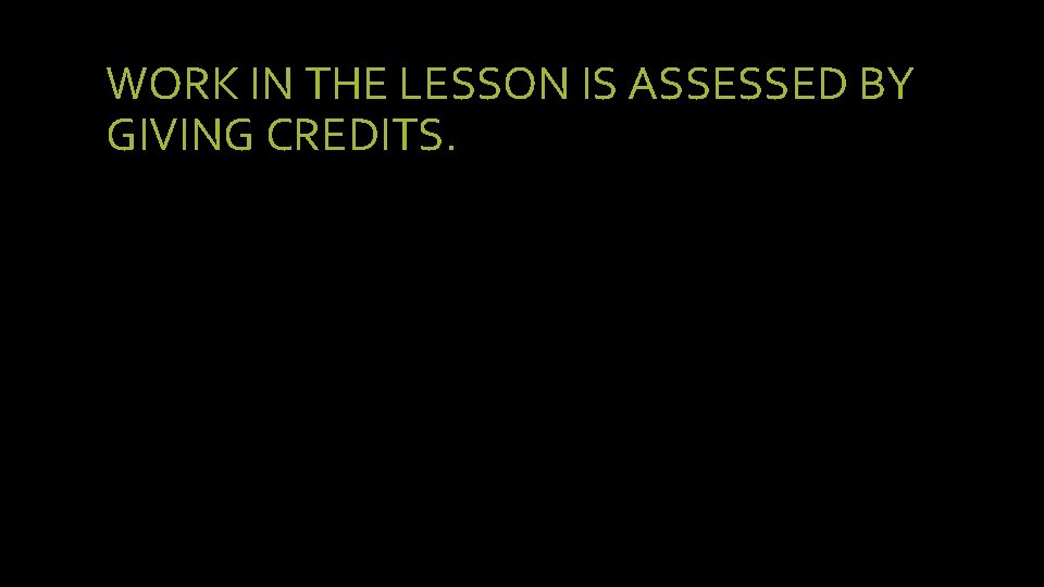 WORK IN THE LESSON IS ASSESSED BY GIVING CREDITS. 