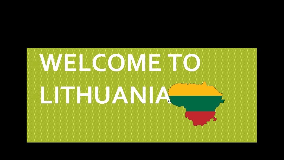  • WELCOME TO • LITHUANIA! 