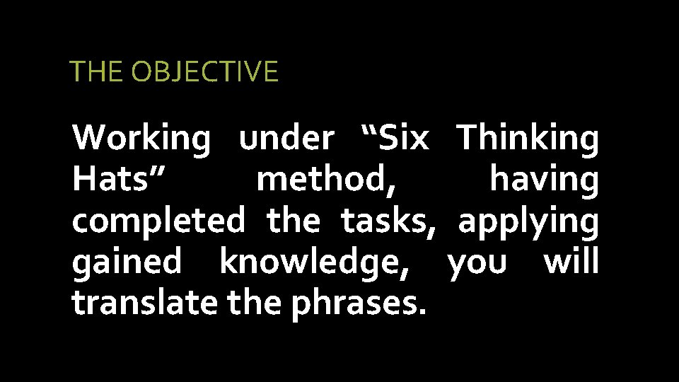 THE OBJECTIVE Working under “Six Thinking Hats” method, having completed the tasks, applying gained