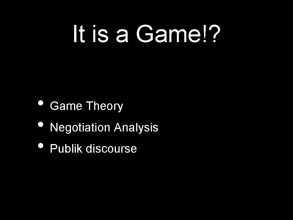 It is a Game!? • Game Theory • Negotiation Analysis • Publik discourse 