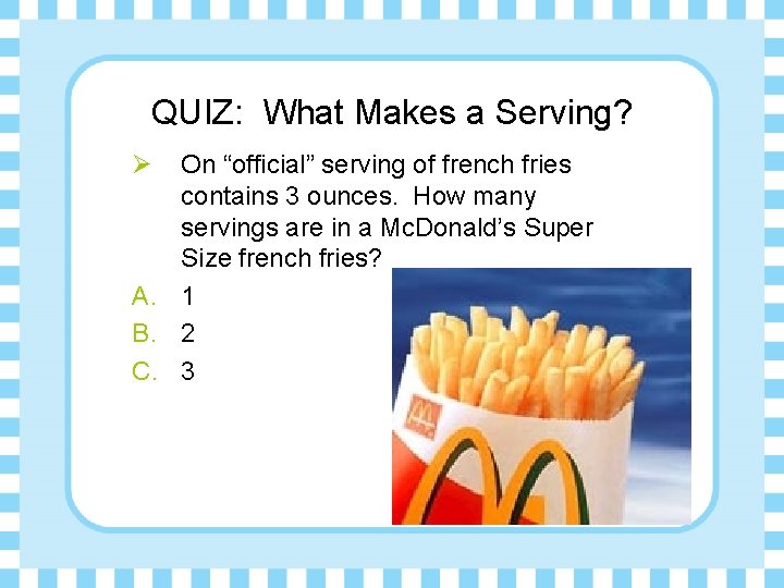 QUIZ: What Makes a Serving? Ø On “official” serving of french fries contains 3