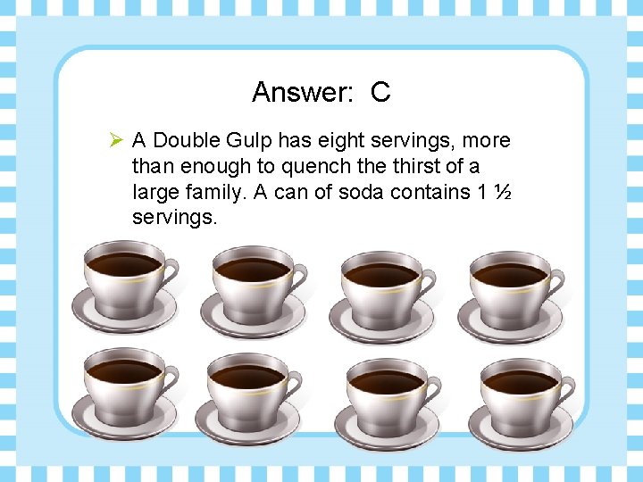 Answer: C Ø A Double Gulp has eight servings, more than enough to quench
