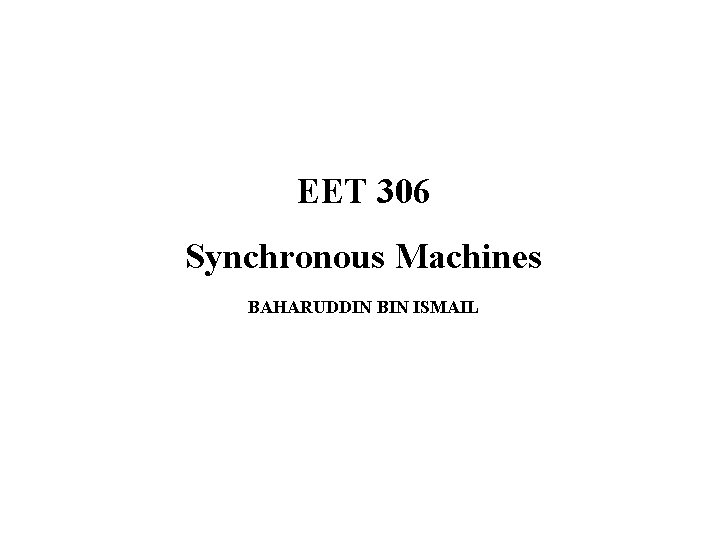 EET 306 Synchronous Machines BAHARUDDIN BIN ISMAIL 