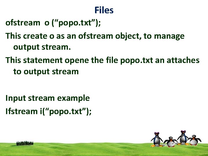 Files ofstream o (“popo. txt”); This create o as an ofstream object, to manage