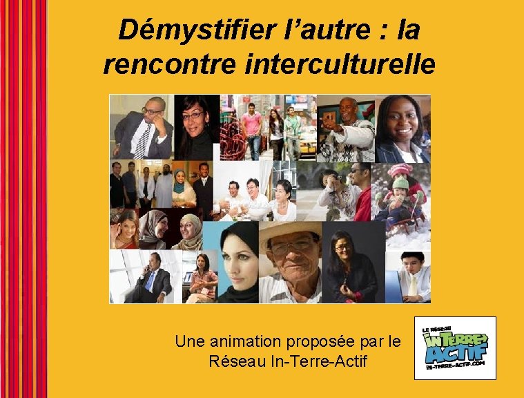 Démystifier l’autre : la rencontre interculturelle Une animation proposée par le Réseau In-Terre-Actif 