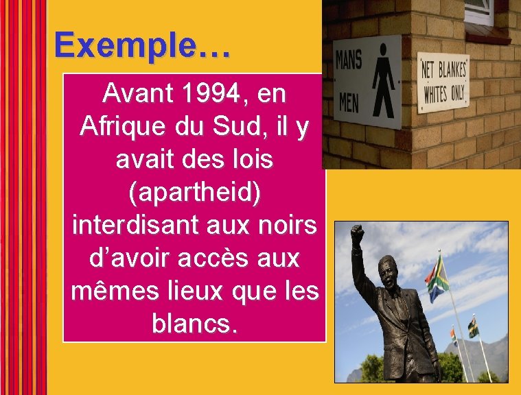 Exemple… Avant 1994, en Afrique du Sud, il y avait des lois (apartheid) interdisant