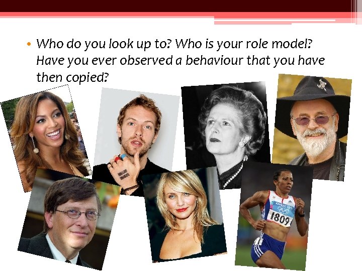 • Who do you look up to? Who is your role model? Have • Who do you look up to? Who is your role model? Have