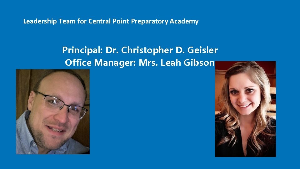 Leadership Team for Central Point Preparatory Academy Principal: Dr. Christopher D. Geisler Office Manager: