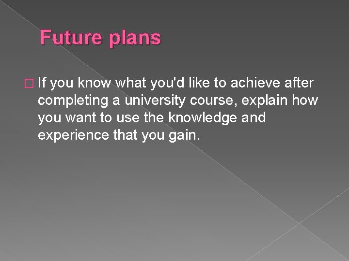 Future plans � If you know what you'd like to achieve after completing a
