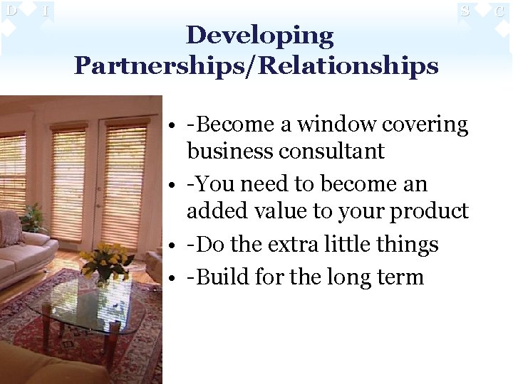 D I S Developing Partnerships/Relationships • -Become a window covering business consultant • -You