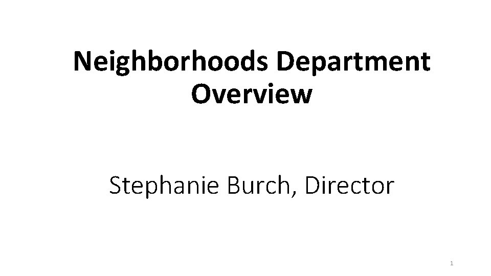 Neighborhoods Department Overview Stephanie Burch, Director 1 