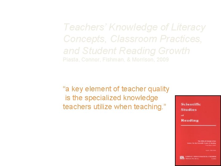 Teachers’ Knowledge of Literacy Concepts, Classroom Practices, and Student Reading Growth Piasta, Connor, Fishman,