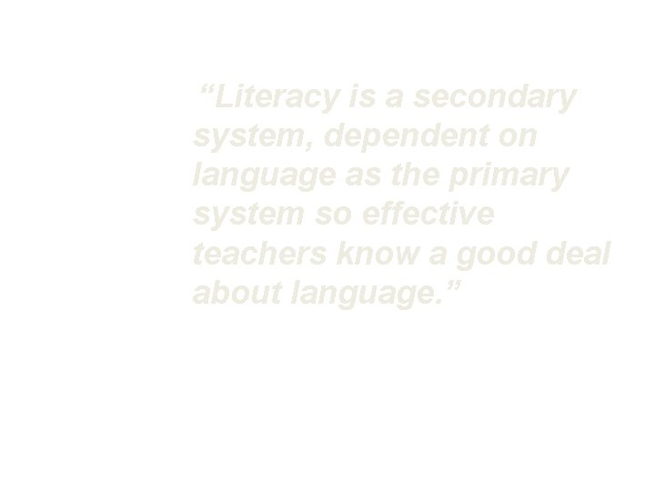 “Literacy is a secondary system, dependent on language as the primary system so effective