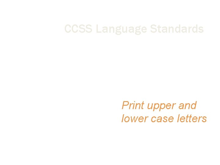 CCSS Language Standards Conventions of English Language Print upper and lower case letters 